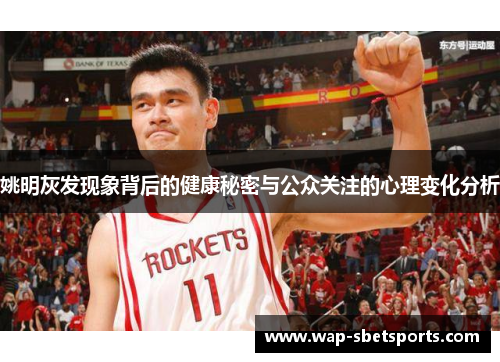 姚明灰发现象背后的健康秘密与公众关注的心理变化分析