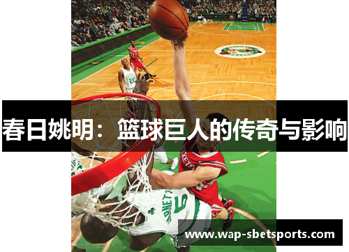 春日姚明：篮球巨人的传奇与影响