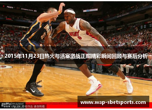 2015年11月23日热火与活塞激战正酣精彩瞬间回顾与赛后分析