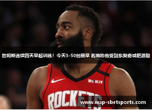 詹姆斯连续四天早起训练！今天3-50创最早 名嘴称他受到东契奇减肥激励